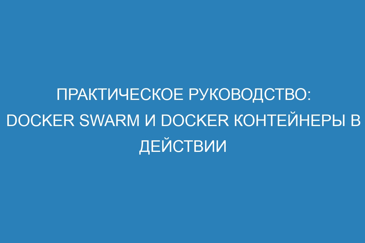 Практическое руководство: Docker swarm и Docker контейнеры в действии