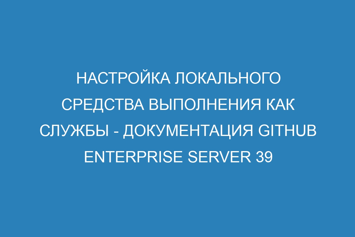 Настройка локального средства выполнения как службы - документация GitHub Enterprise Server 39