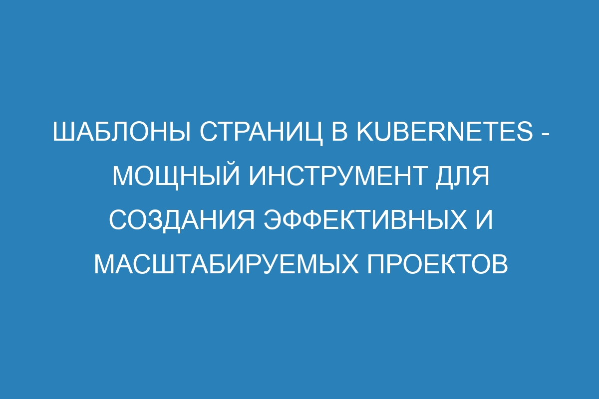 Шаблоны страниц в Kubernetes - мощный инструмент для создания эффективных и масштабируемых проектов