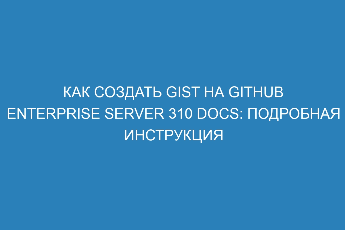 Как создать gist на GitHub Enterprise Server 310 Docs: подробная инструкция