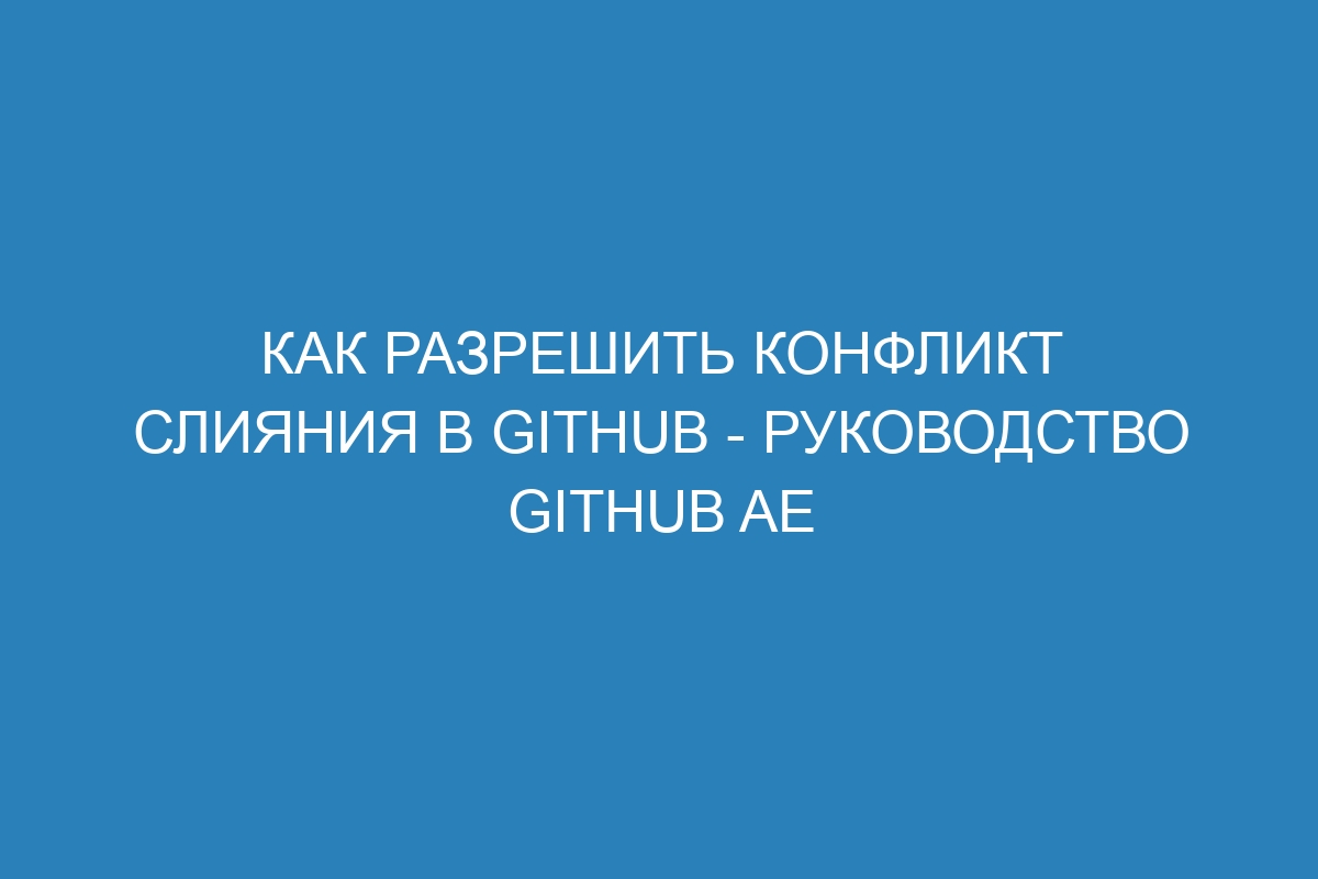 Как разрешить конфликт слияния в GitHub - Руководство GitHub AE