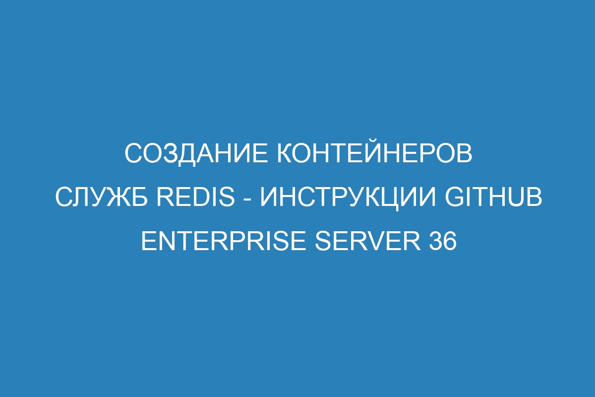 Создание контейнеров служб Redis - Инструкции GitHub Enterprise Server 36