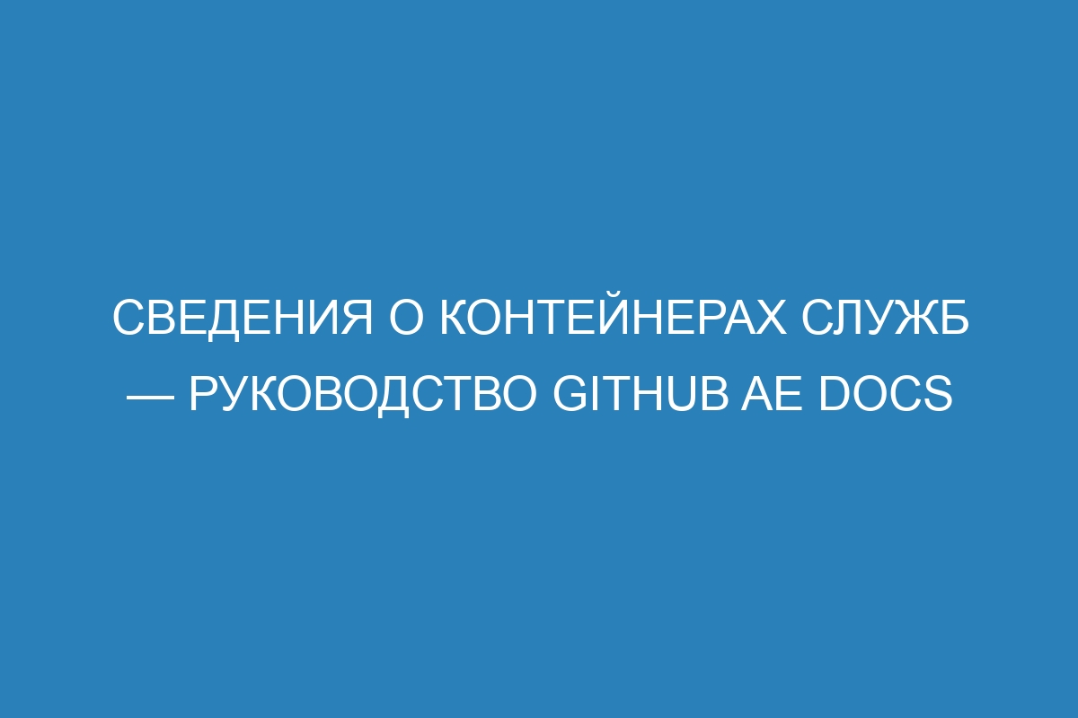 Сведения о контейнерах служб — Руководство GitHub AE Docs