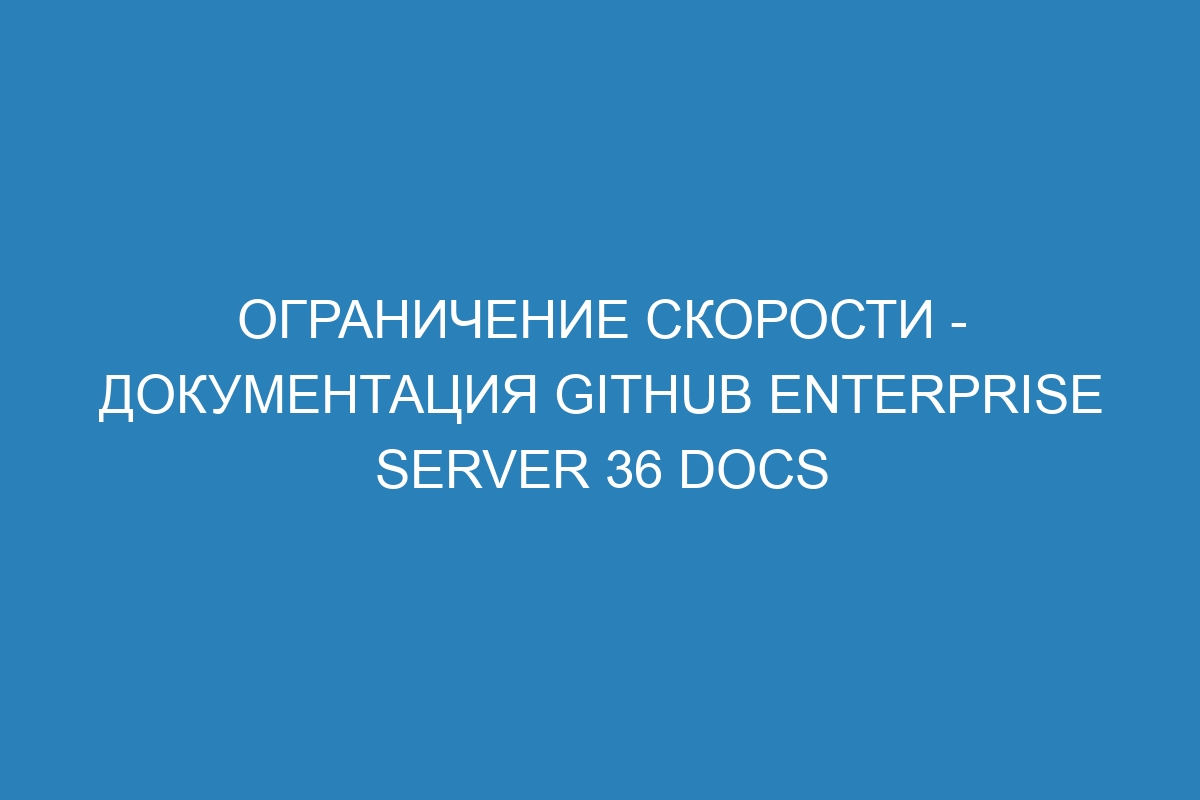 Ограничение скорости - документация GitHub Enterprise Server 36 Docs