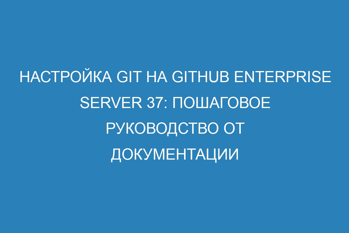 Настройка Git на GitHub Enterprise Server 37: пошаговое руководство от документации