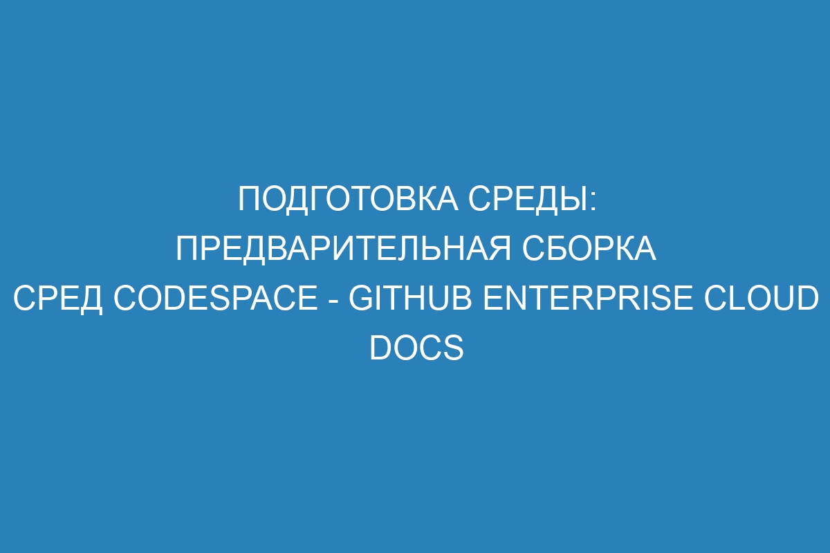 Подготовка среды: предварительная сборка сред codespace - GitHub Enterprise Cloud Docs