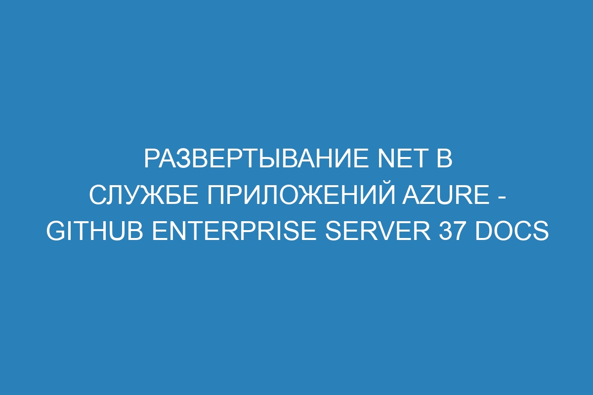 Развертывание NET в Службе приложений Azure - GitHub Enterprise Server 37 Docs