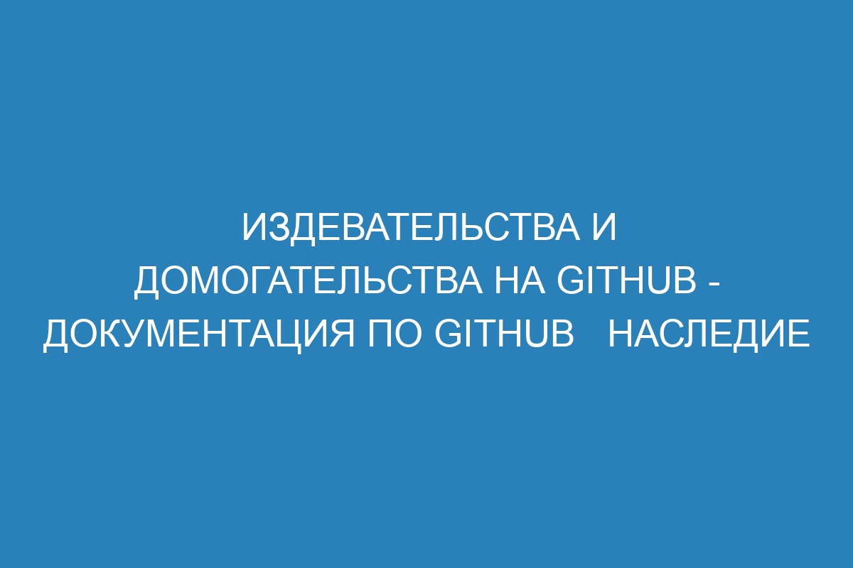 Издевательства и домогательства на GitHub - Документация по GitHub   Наследие