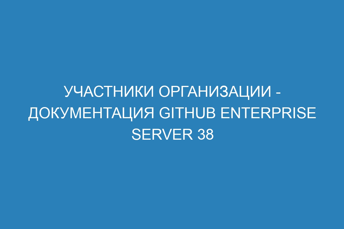 Участники организации - документация GitHub Enterprise Server 38