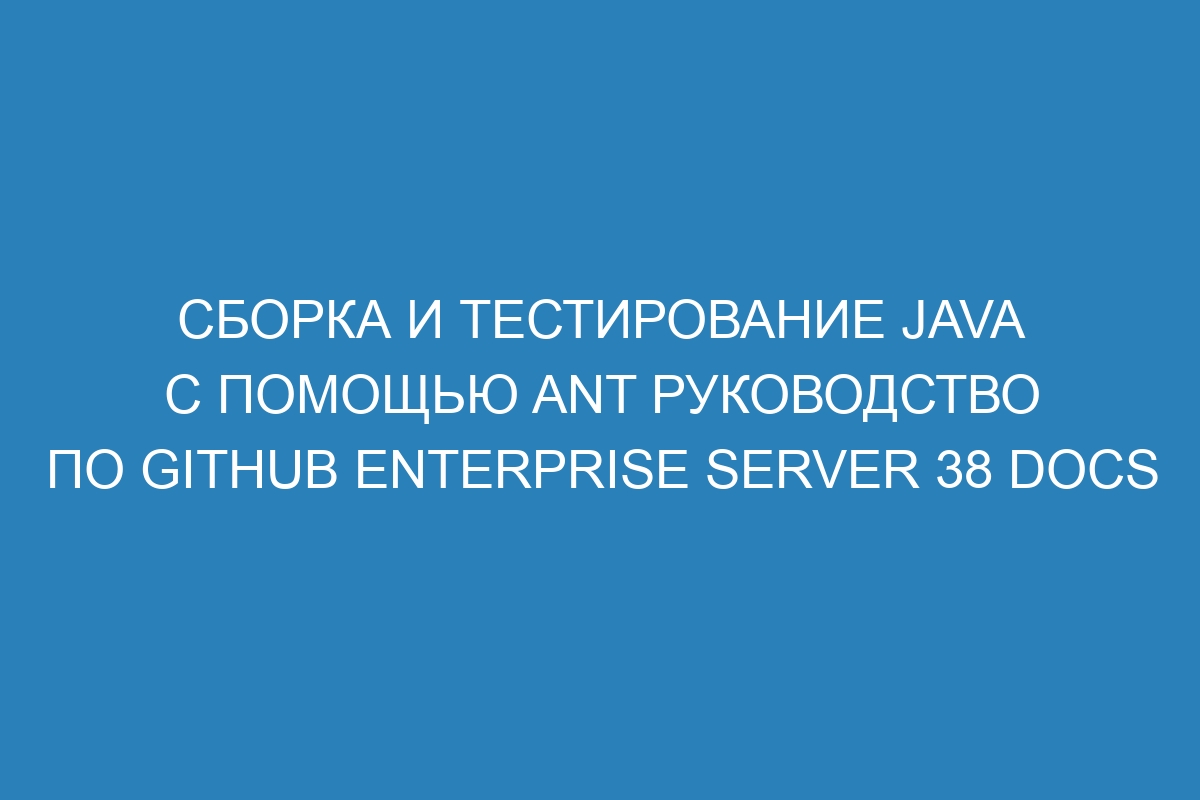 Сборка и тестирование Java с помощью Ant руководство по GitHub Enterprise Server 38 Docs