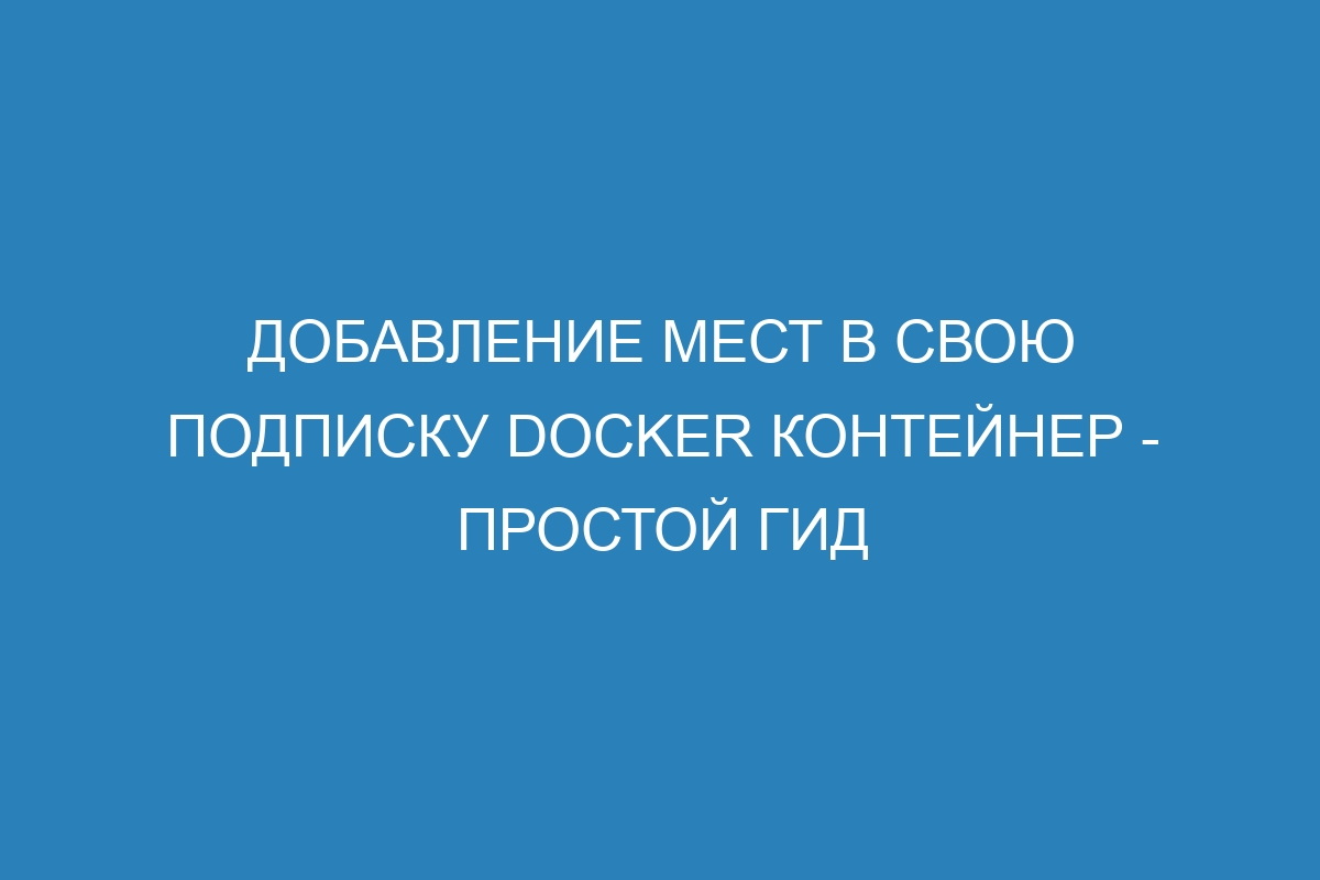 Добавление мест в свою подписку Docker контейнер - простой гид