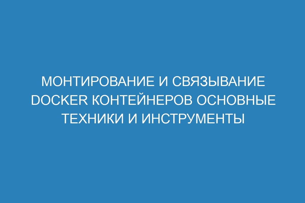 Монтирование и связывание Docker контейнеров основные техники и инструменты