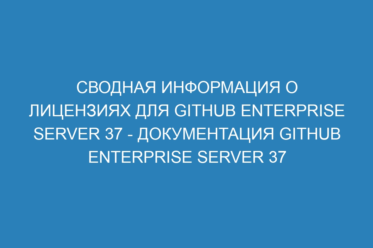 Сводная информация о лицензиях для GitHub Enterprise Server 37 - Документация GitHub Enterprise Server 37