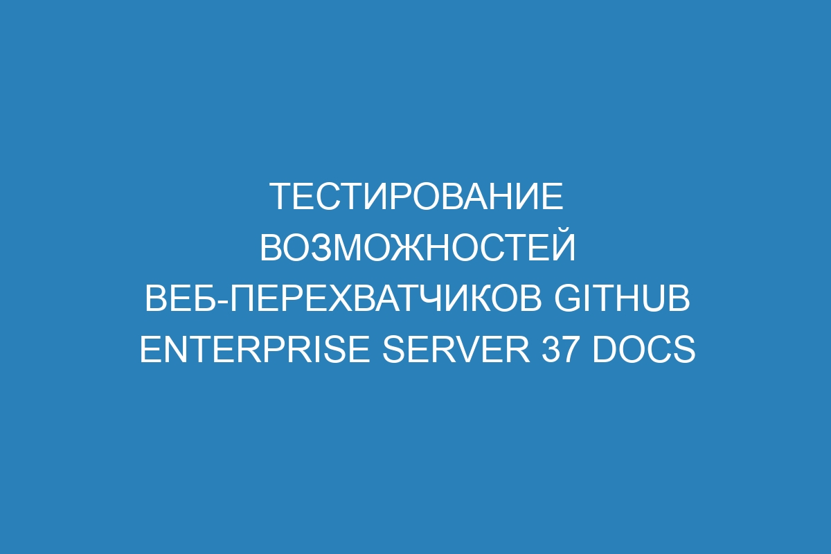 Тестирование возможностей веб-перехватчиков GitHub Enterprise Server 37 Docs