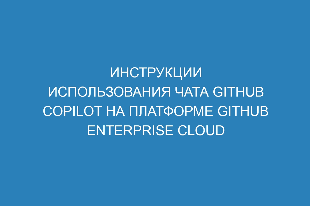Инструкции использования чата GitHub Copilot на платформе GitHub Enterprise Cloud