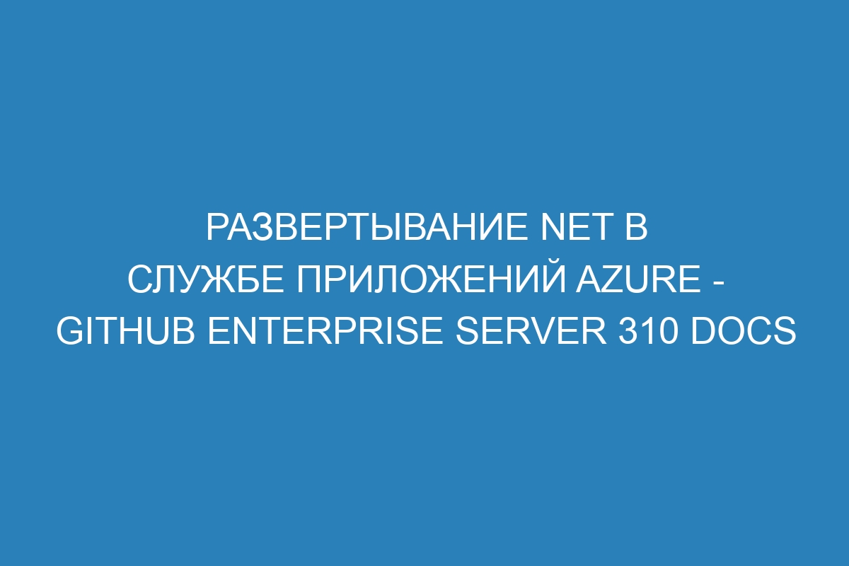 Развертывание NET в Службе приложений Azure - GitHub Enterprise Server 310 Docs