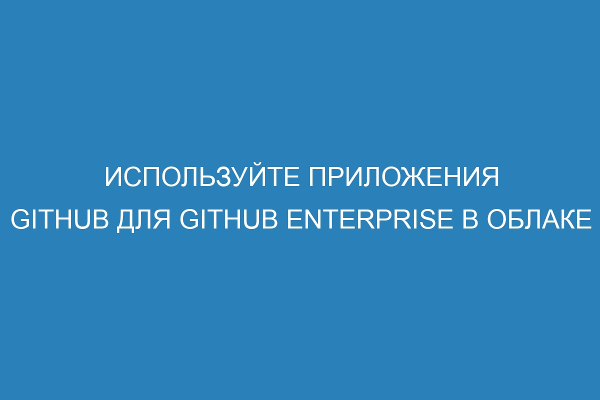 Используйте приложения GitHub для GitHub Enterprise в облаке