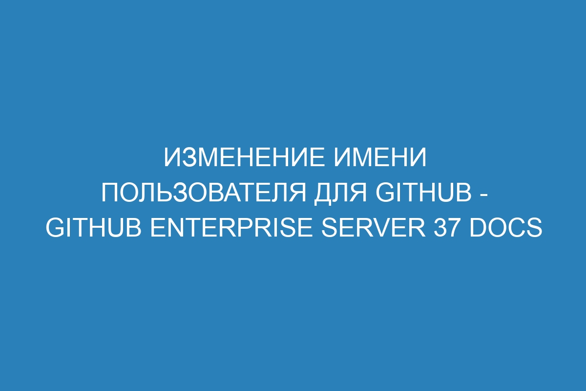 Изменение имени пользователя для GitHub - GitHub Enterprise Server 37 Docs