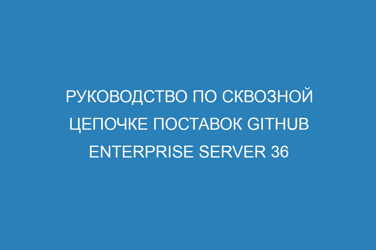 Руководство по сквозной цепочке поставок GitHub Enterprise Server 36