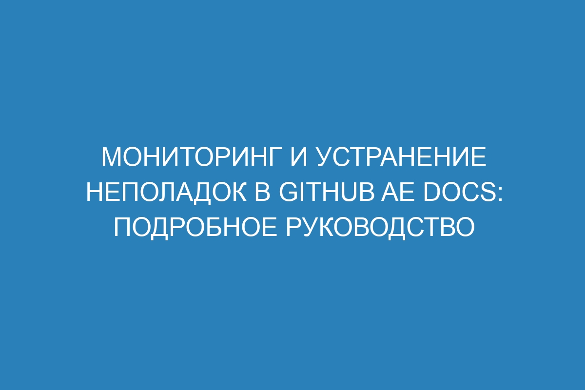 Мониторинг и устранение неполадок в GitHub AE Docs: подробное руководство