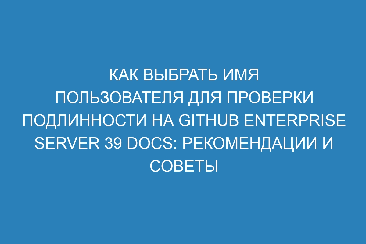 Как выбрать имя пользователя для проверки подлинности на GitHub Enterprise Server 39 Docs: рекомендации и советы