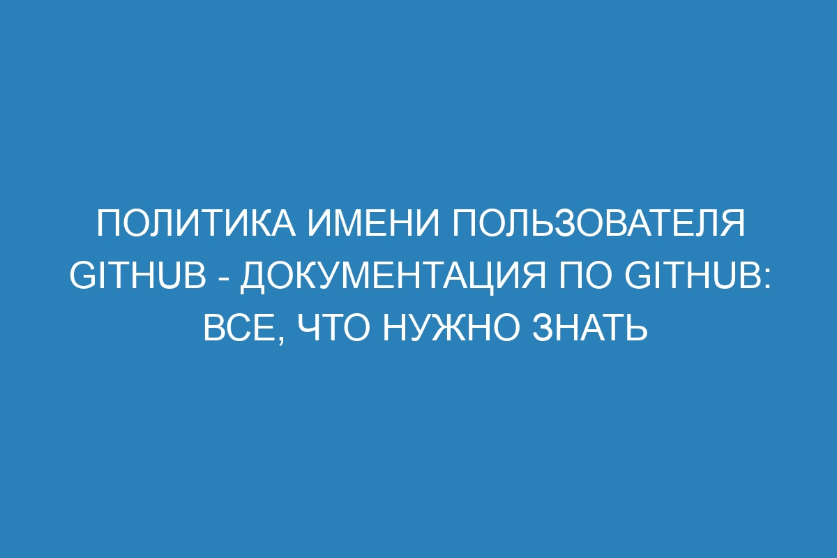 Политика имени пользователя GitHub - Документация по GitHub: все, что нужно знать