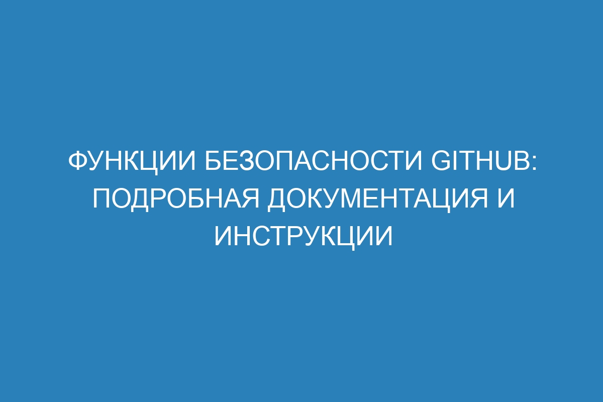 Функции безопасности GitHub: подробная документация и инструкции