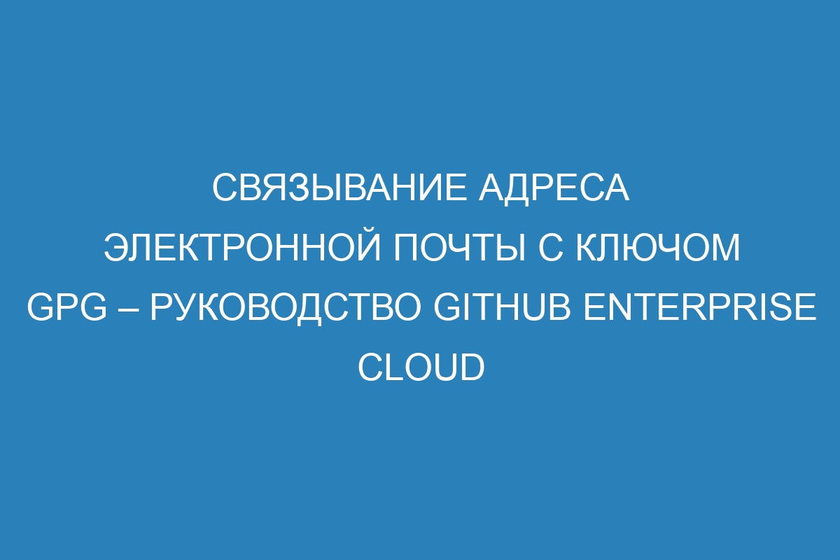 Связывание адреса электронной почты с ключом GPG – Руководство GitHub Enterprise Cloud