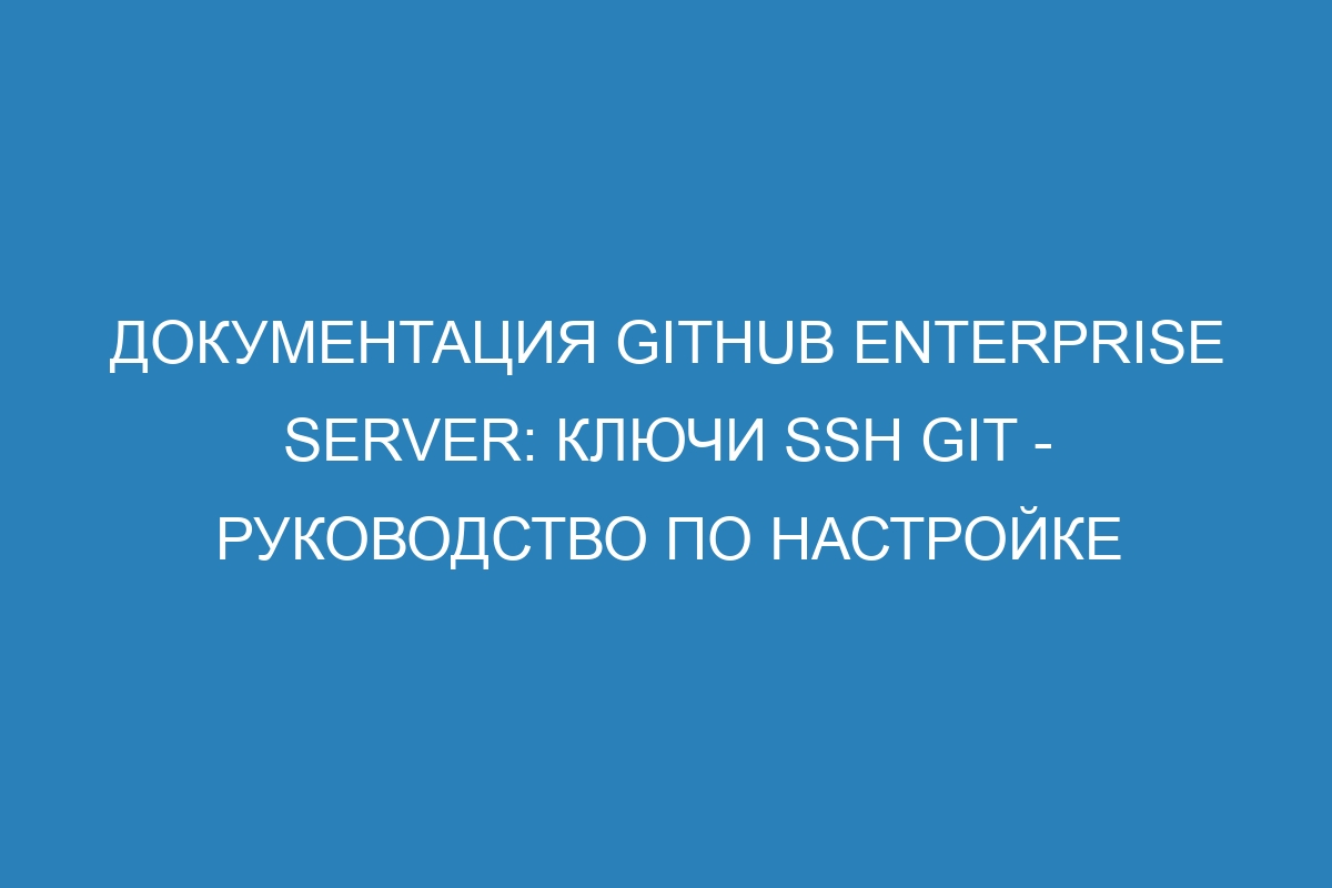 Документация GitHub Enterprise Server: Ключи SSH Git - руководство по настройке