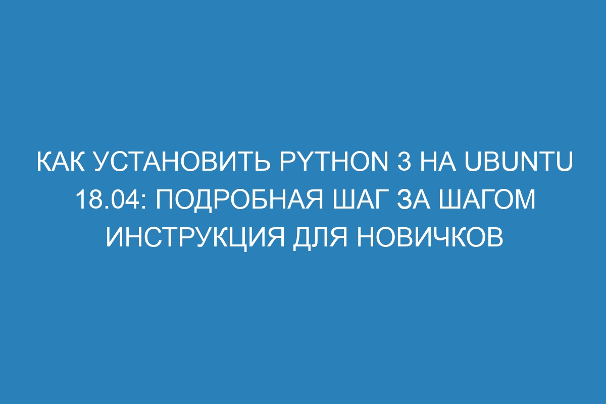 Как установить Python 3 на Ubuntu 18.04: подробная шаг за шагом инструкция для новичков