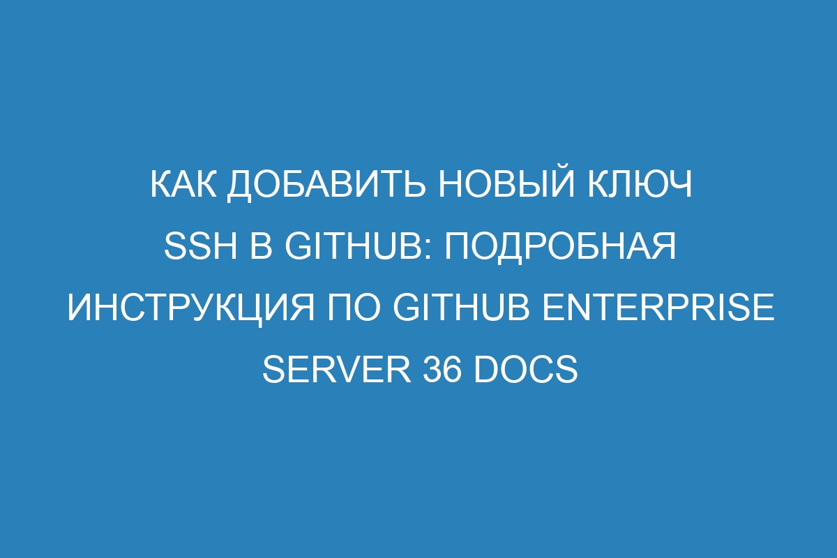 Как добавить новый ключ SSH в GitHub: подробная инструкция по GitHub Enterprise Server 36 Docs