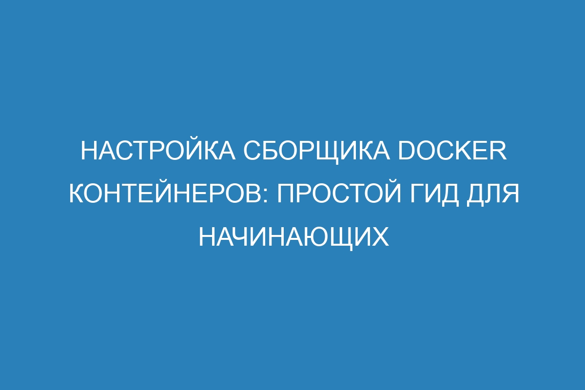 Настройка сборщика Docker контейнеров: простой гид для начинающих