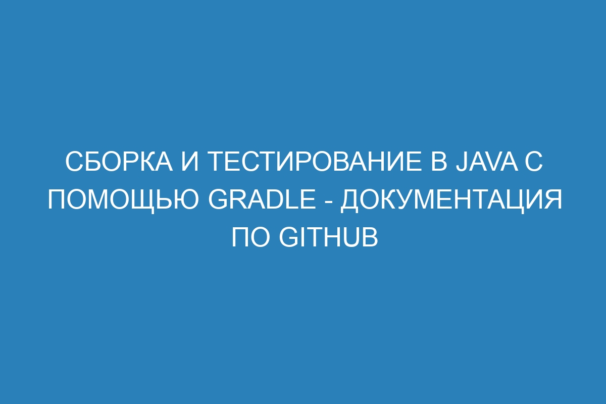 Сборка и тестирование в Java с помощью Gradle - Документация по GitHub