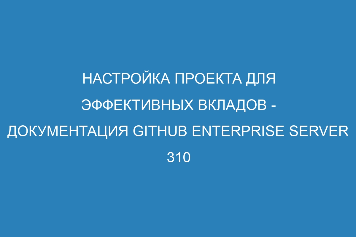 Настройка проекта для эффективных вкладов - документация GitHub Enterprise Server 310