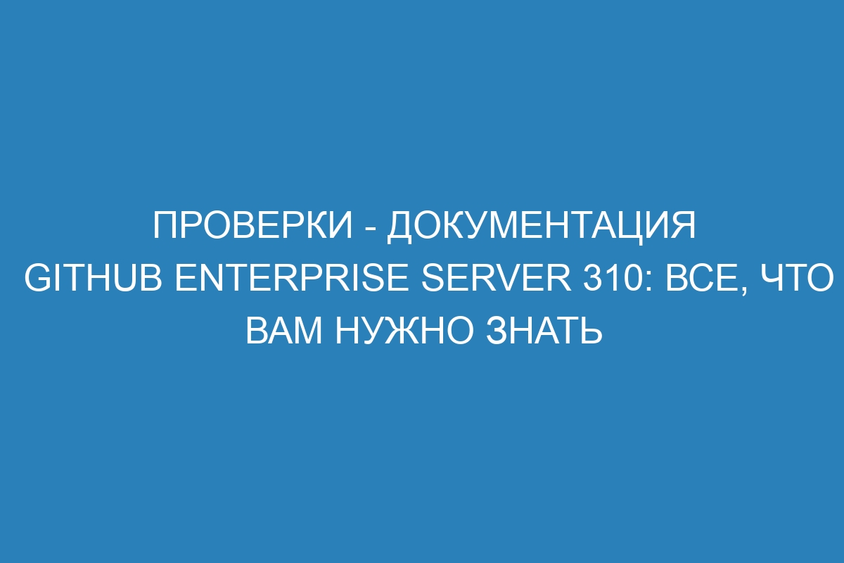 Проверки - документация GitHub Enterprise Server 310: все, что вам нужно знать