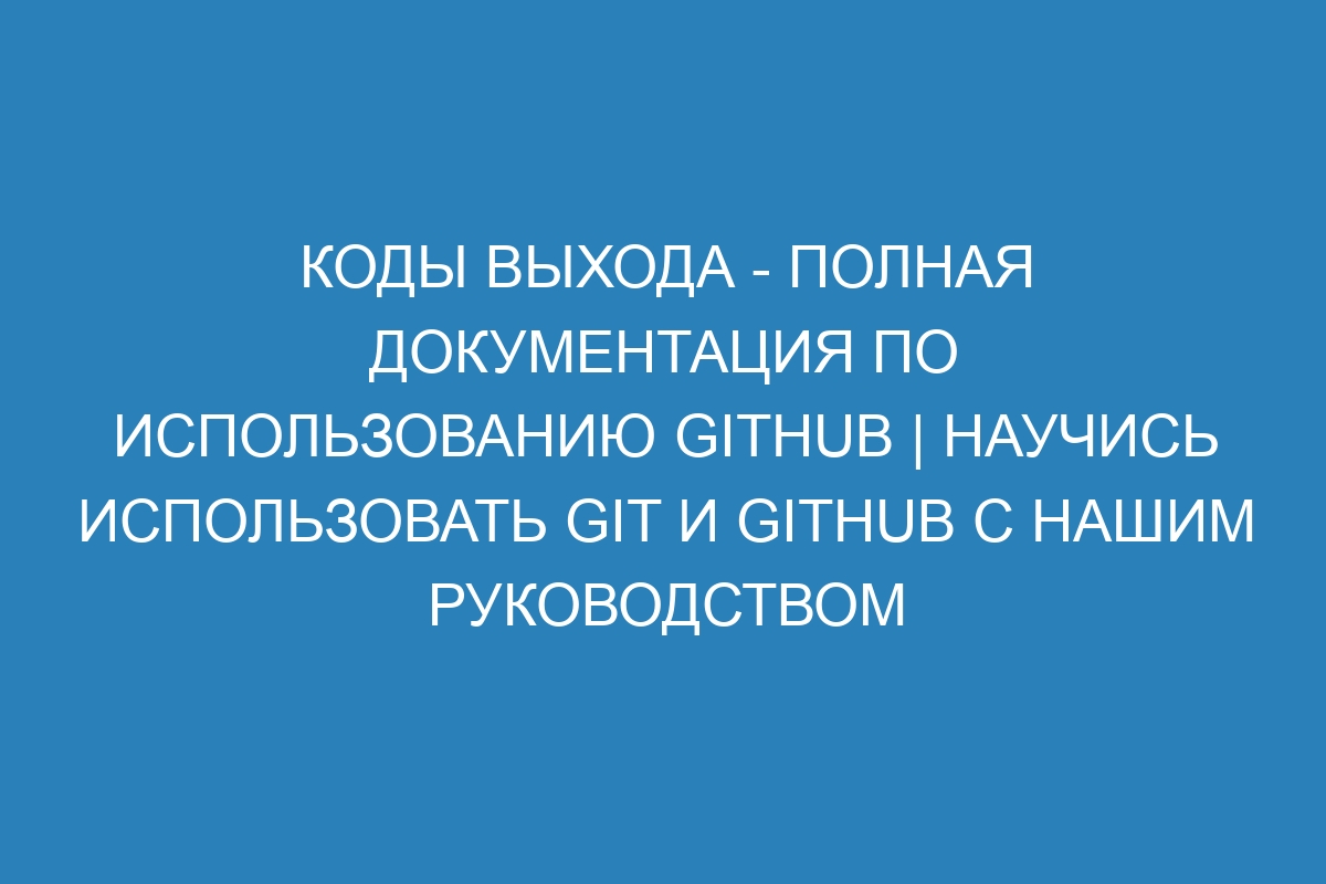 Коды выхода - Полная документация по использованию GitHub | Научись использовать Git и GitHub с нашим руководством