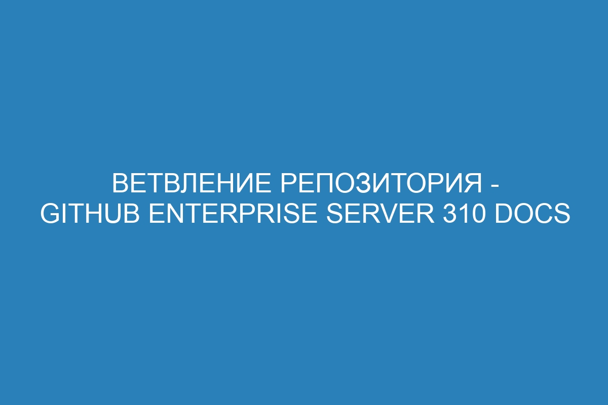 Ветвление репозитория - GitHub Enterprise Server 310 Docs