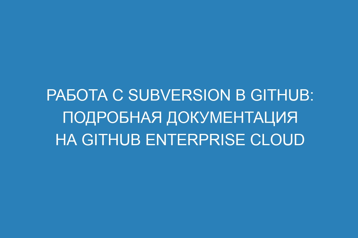 Работа с Subversion в GitHub: подробная документация на GitHub Enterprise Cloud