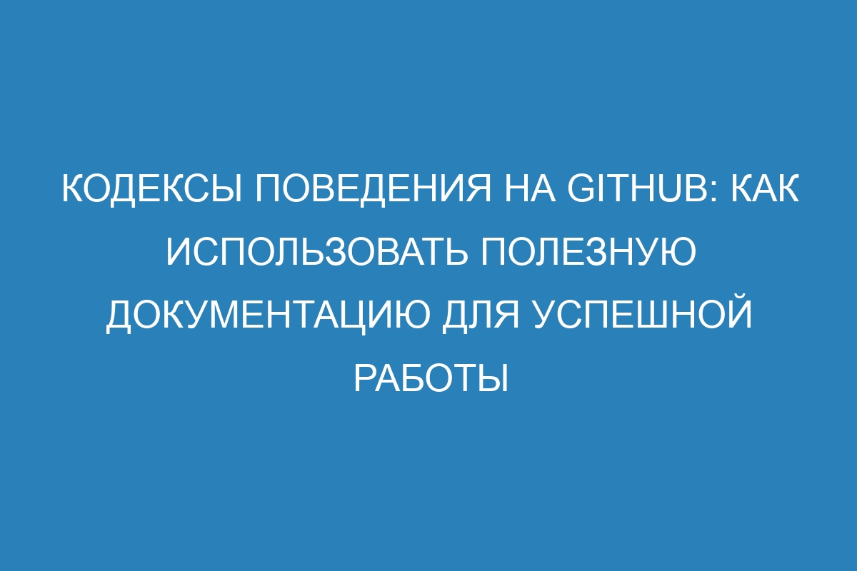 Кодексы поведения на GitHub: как использовать полезную документацию для успешной работы