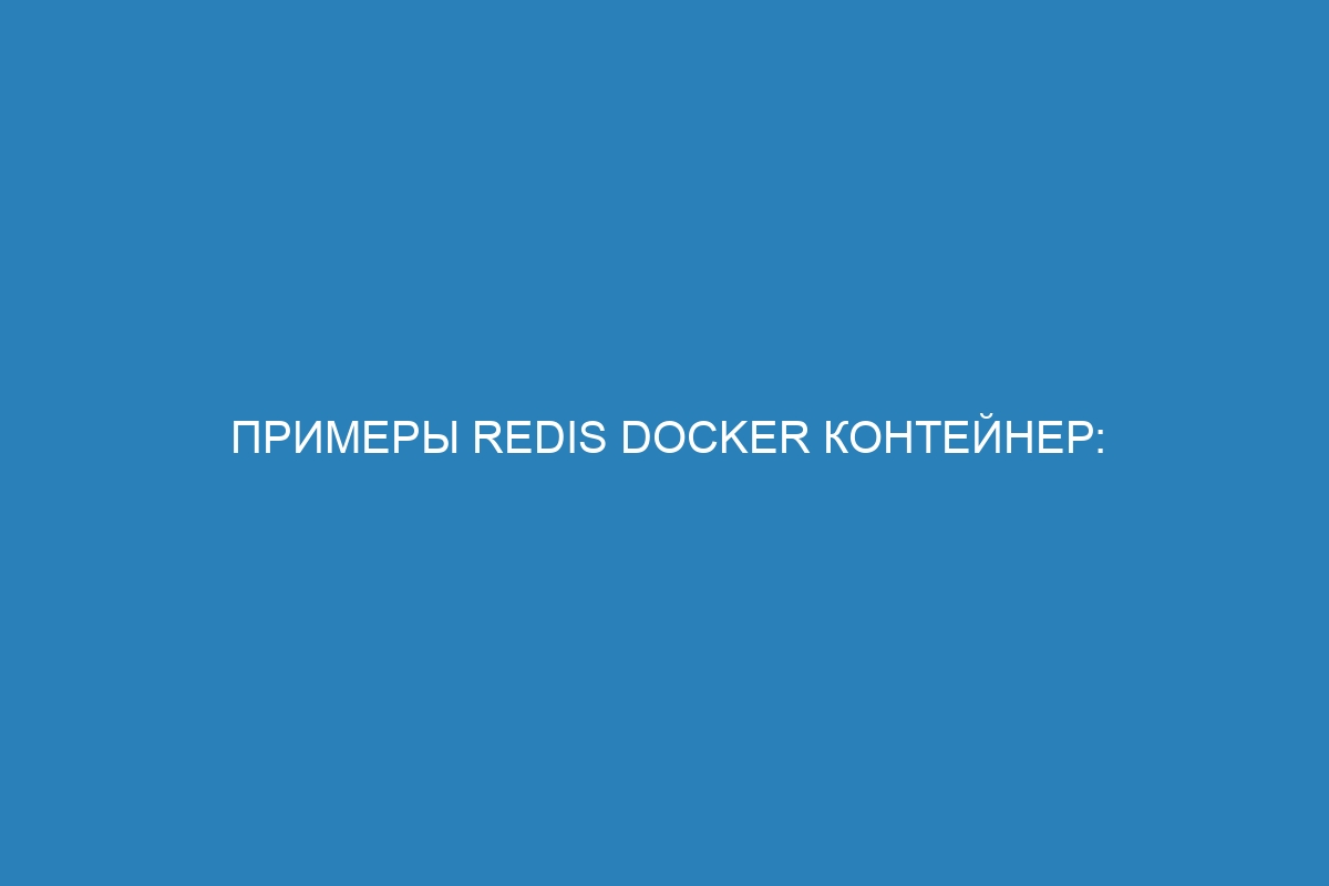 Примеры Redis Docker контейнер: как использовать Redis с помощью Docker