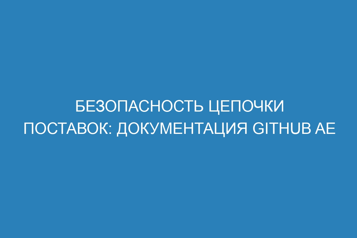 Безопасность цепочки поставок: документация GitHub AE