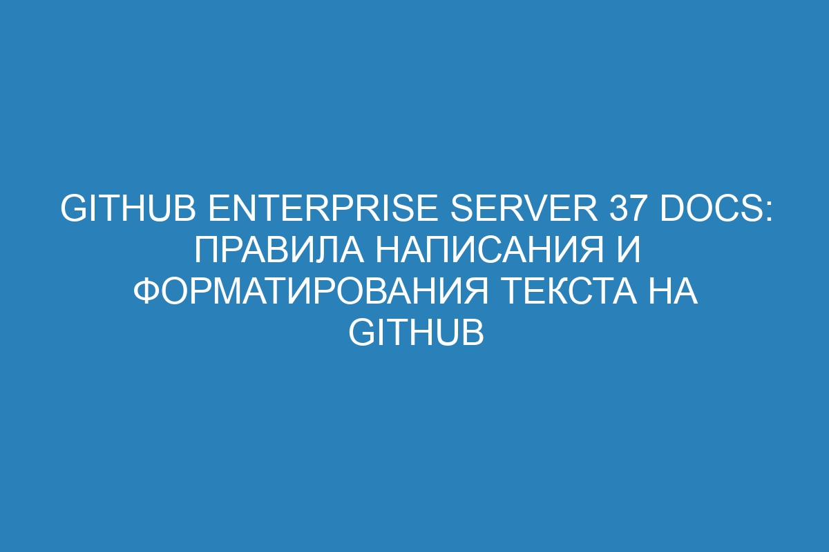 GitHub Enterprise Server 37 Docs: правила написания и форматирования текста на GitHub