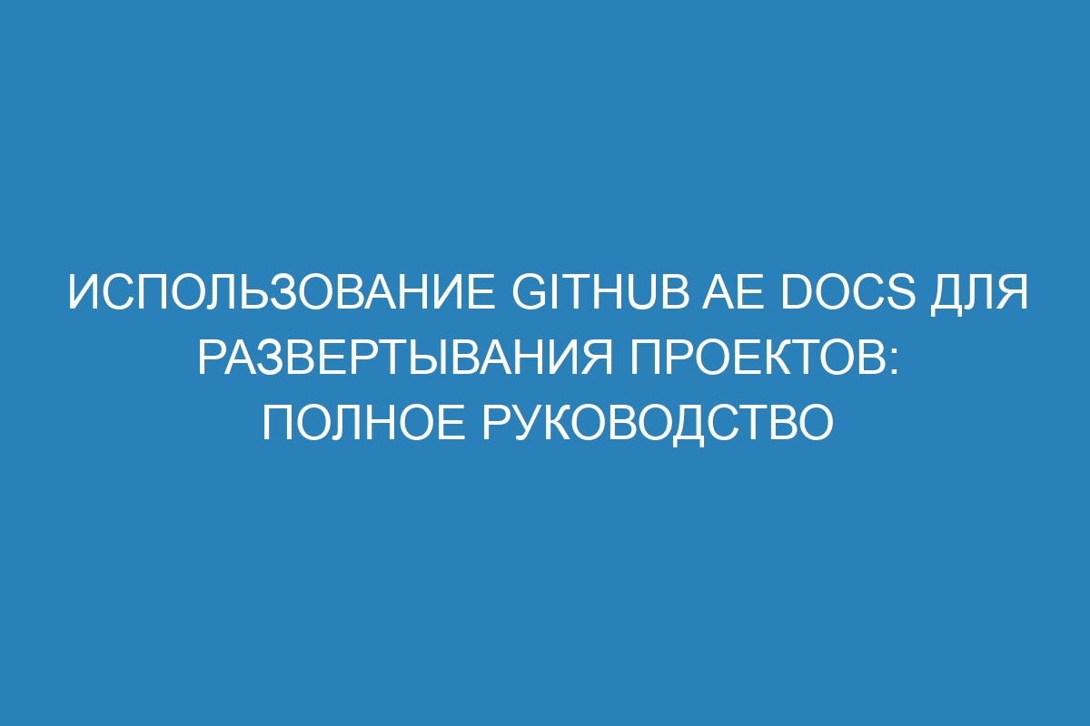 Использование GitHub AE Docs для развертывания проектов: полное руководство