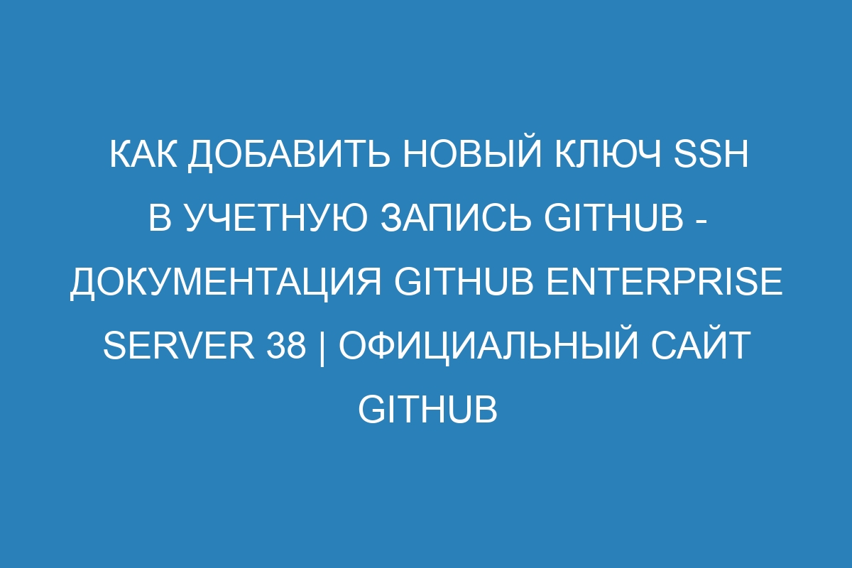 Как добавить новый ключ SSH в учетную запись GitHub - Документация GitHub Enterprise Server 38 | Официальный сайт GitHub