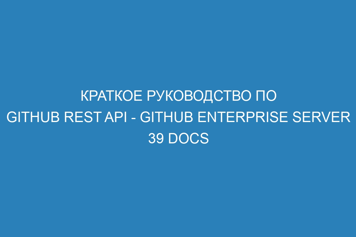 Краткое руководство по GitHub REST API - GitHub Enterprise Server 39 Docs