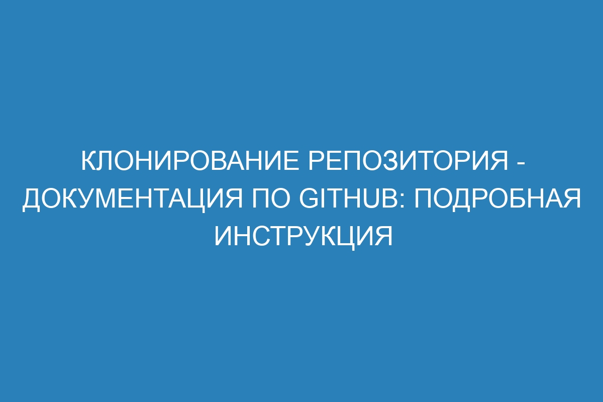 Клонирование репозитория - Документация по GitHub: подробная инструкция