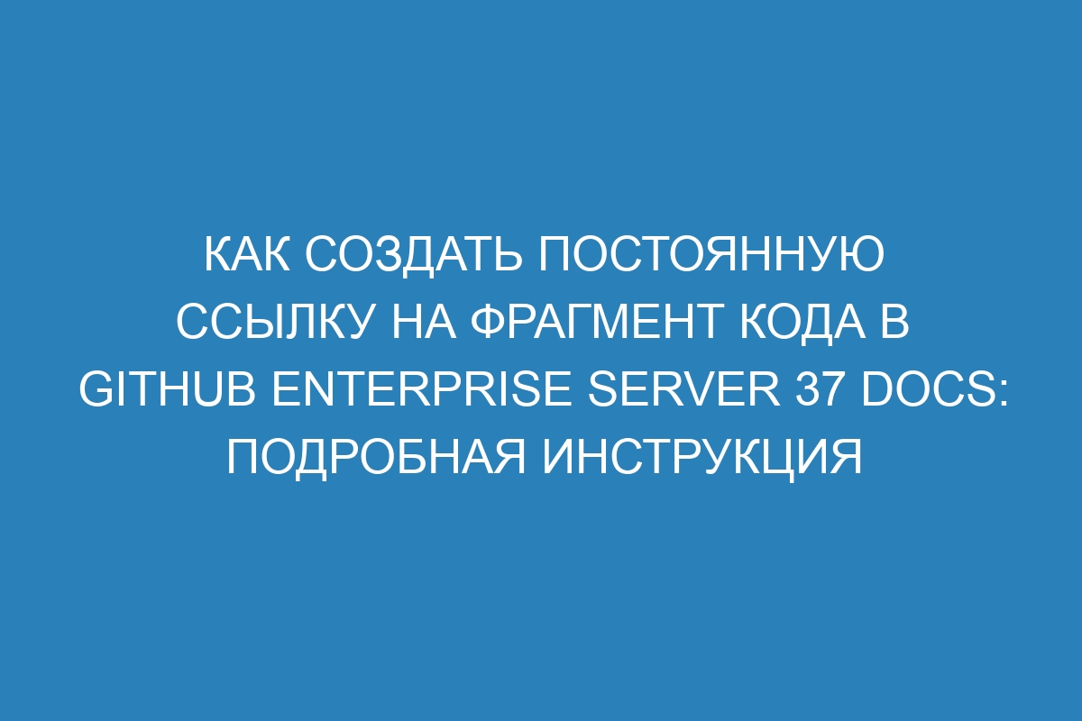 Как создать постоянную ссылку на фрагмент кода в GitHub Enterprise Server 37 Docs: подробная инструкция