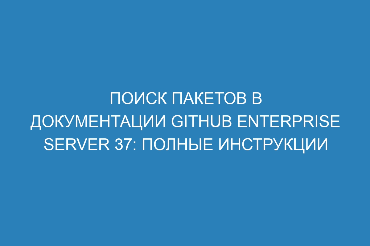 Поиск пакетов в документации GitHub Enterprise Server 37: полные инструкции