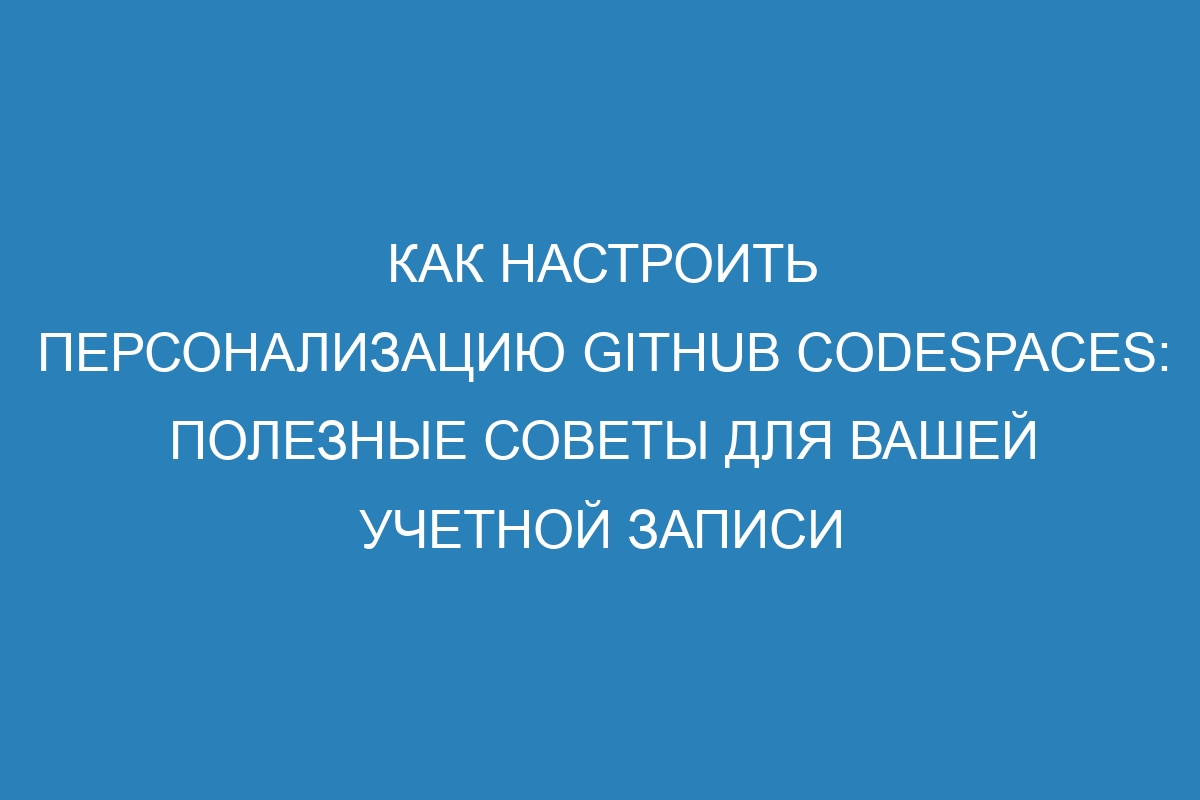 Как настроить персонализацию GitHub Codespaces: полезные советы для вашей учетной записи