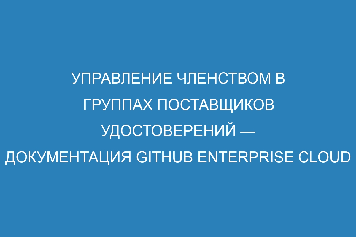 Управление членством в группах поставщиков удостоверений — документация GitHub Enterprise Cloud